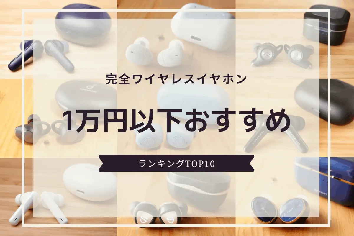 完全ワイヤレスイヤホン1万円以下ランキングTOP10